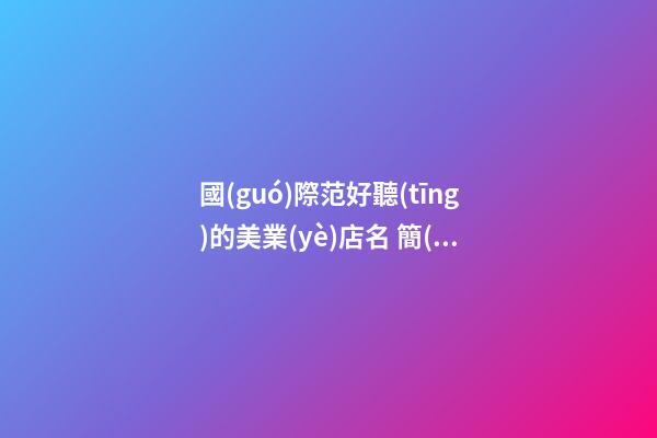 國(guó)際范好聽(tīng)的美業(yè)店名 簡(jiǎn)單大氣的店鋪名字大全,起名之家-第1張-店鋪起名-玄機(jī)派